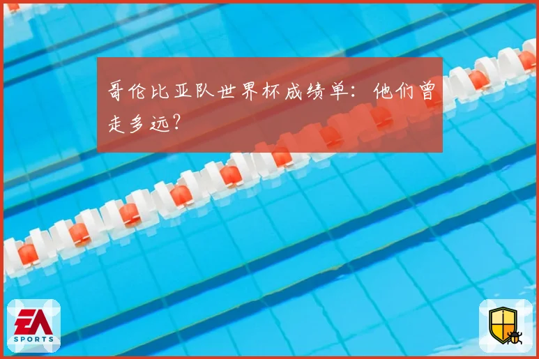 哥伦比亚队世界杯成绩单：他们曾走多远？