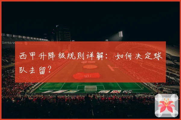 西甲升降级规则详解：如何决定球队去留？