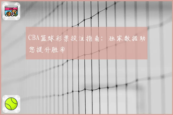 CBA篮球彩票投注指南：独家数据助您提升胜率