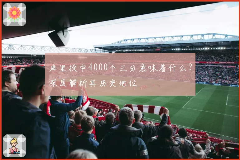 库里投中4000个三分意味着什么？深度解析其历史地位