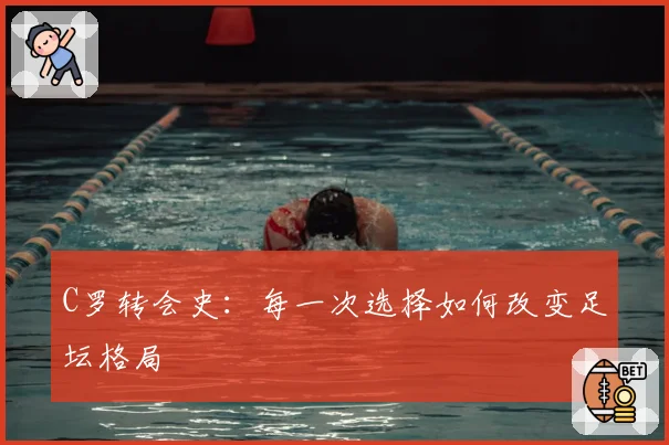 C罗转会史：每一次选择如何改变足坛格局