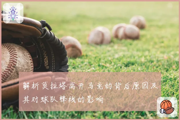 解析莫拉塔离开马竞的背后原因及其对球队锋线的影响