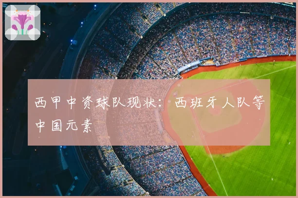 西甲中资球队现状：西班牙人队等中国元素