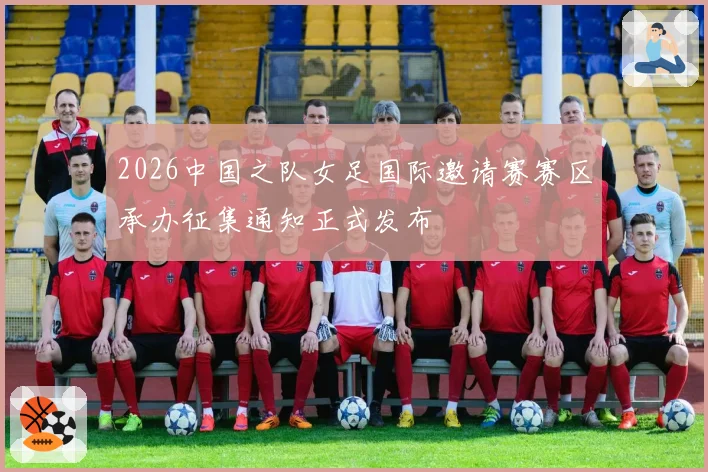 2026中国之队女足国际邀请赛赛区承办征集通知正式发布